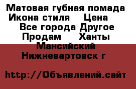 Матовая губная помада “Икона стиля“ › Цена ­ 499 - Все города Другое » Продам   . Ханты-Мансийский,Нижневартовск г.